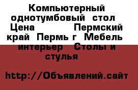 Компьютерный однотумбовый  стол › Цена ­ 1 000 - Пермский край, Пермь г. Мебель, интерьер » Столы и стулья   